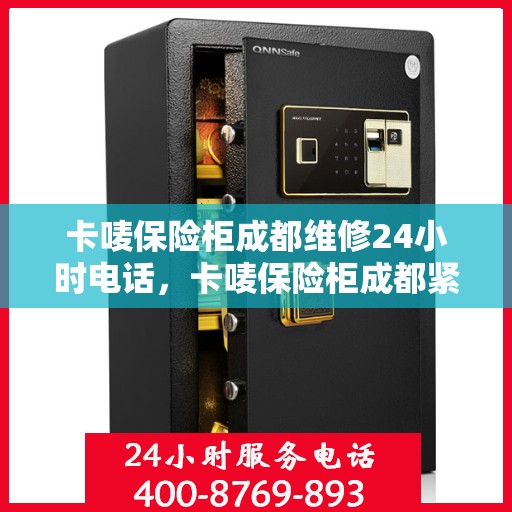 卡唛保险柜成都维修24小时电话，卡唛保险柜成都紧急维修热线全天候服务开启
