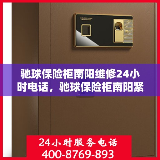 驰球保险柜南阳维修24小时电话，驰球保险柜南阳紧急维修热线全天候服务