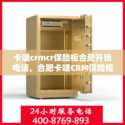 卡唛crmcr保险柜合肥开锁电话，合肥卡唛CRM保险柜开锁服务热线