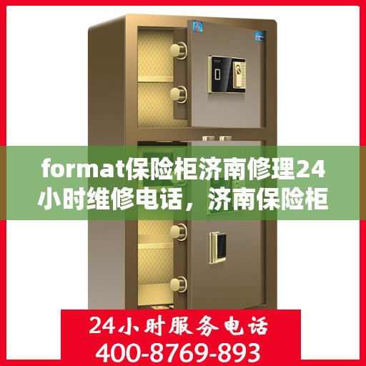 format保险柜济南修理24小时维修电话，济南保险柜维修服务，全天候专业修理与紧急联系电话