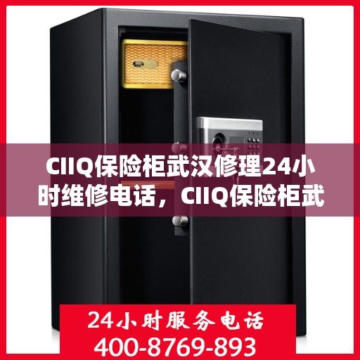 CIIQ保险柜武汉修理24小时维修电话，CIIQ保险柜武汉专业维修团队，全天候服务，24小时快速响应维修电话
