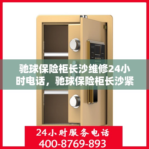 驰球保险柜长沙维修24小时电话，驰球保险柜长沙紧急维修热线全天候服务中