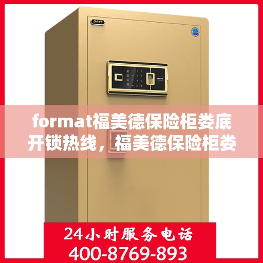format福美德保险柜娄底开锁热线，福美德保险柜娄底专业开锁服务热线