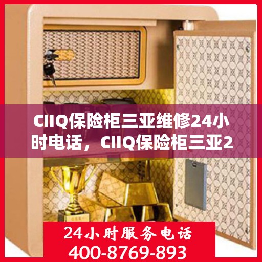 CIIQ保险柜三亚维修24小时电话，CIIQ保险柜三亚24小时专业维修服务热线