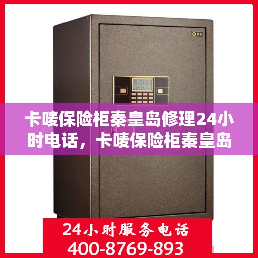 卡唛保险柜秦皇岛修理24小时电话，卡唛保险柜秦皇岛紧急维修热线全天候服务