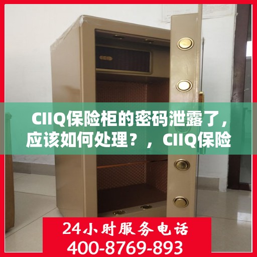 CIIQ保险柜的密码泄露了，应该如何处理？，CIIQ保险柜密码泄露应急处理指南