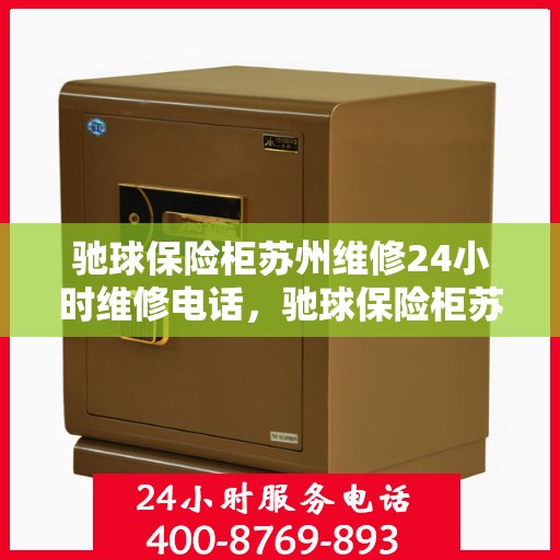 驰球保险柜苏州维修24小时维修电话，驰球保险柜苏州专业维修团队全天候服务热线！