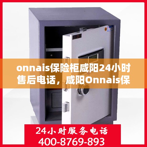 onnais保险柜咸阳24小时售后电话，咸阳Onnais保险柜全天候售后热线公布