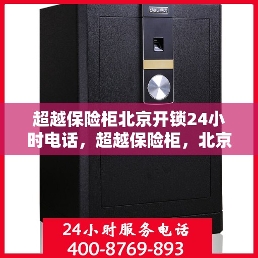 超越保险柜北京开锁24小时电话，超越保险柜，北京全天候开锁服务热线