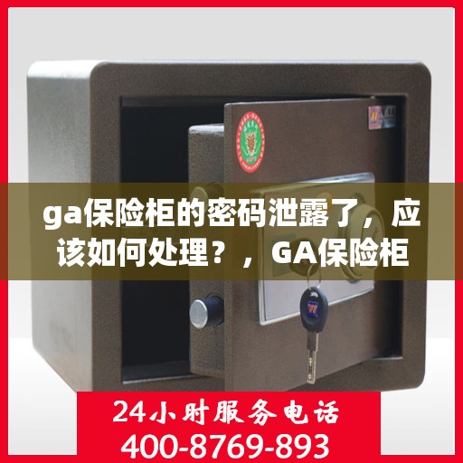 ga保险柜的密码泄露了，应该如何处理？，GA保险柜密码泄露应急处理指南