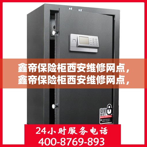 鑫帝保险柜西安维修网点，鑫帝保险柜西安维修网点，专业服务，贴心保障