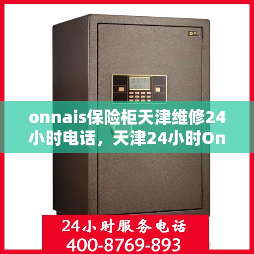 onnais保险柜天津维修24小时电话，天津24小时Onnais保险柜维修热线