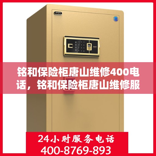 铭和保险柜唐山维修400电话，铭和保险柜唐山维修服务热线400电话详解