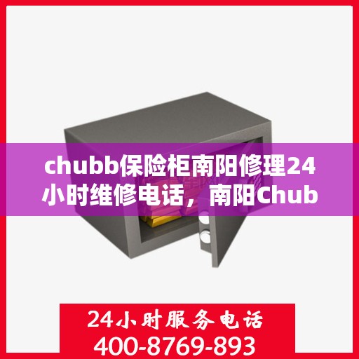 chubb保险柜南阳修理24小时维修电话，南阳Chubb保险柜紧急修理服务，全天候维修电话随时响应