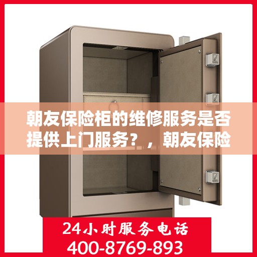 朝友保险柜的维修服务是否提供上门服务？，朝友保险柜维修服务，专业上门维修与快速响应需求标题解析，这个标题简洁明了地回答了问题，同时突出了保险柜维修服务的专业性和便利性，强调了朝友保险柜提供的上门服务特点。