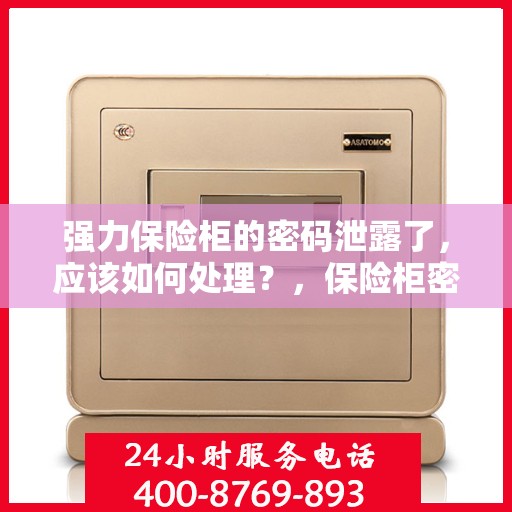 强力保险柜的密码泄露了，应该如何处理？，保险柜密码泄露危机，应对与解决策略！