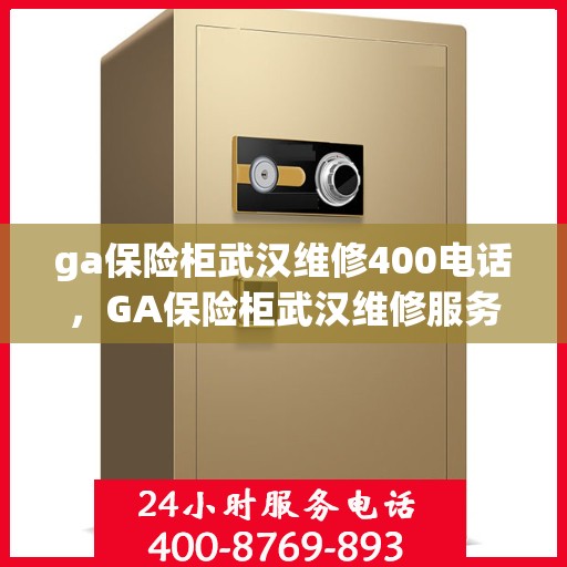 ga保险柜武汉维修400电话，GA保险柜武汉维修服务热线400电话详解