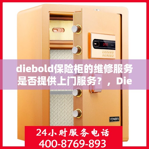 diebold保险柜的维修服务是否提供上门服务？，Diebold保险柜维修服务，是否享受专业上门服务？