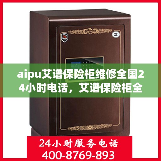 aipu艾谱保险柜维修全国24小时电话，艾谱保险柜全国维修热线24小时在线，专业解决您的保险柜问题！