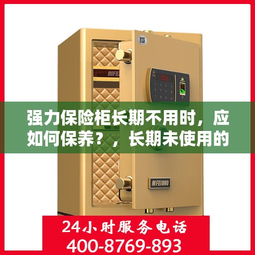 强力保险柜长期不用时，应如何保养？，长期未使用的强力保险柜保养指南，维护安全与延长使用寿命的秘诀！