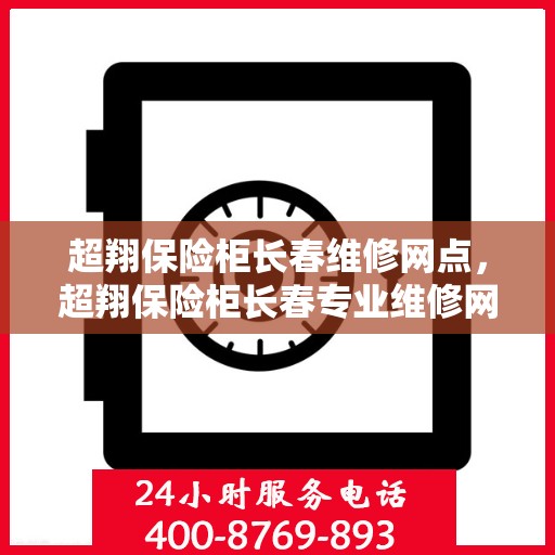 超翔保险柜长春维修网点，超翔保险柜长春专业维修网点，全方位服务保障您的安全锁事无忧