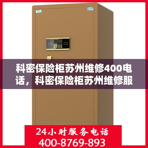 科密保险柜苏州维修400电话，科密保险柜苏州维修服务热线，专业维修团队为您解答疑惑，拨打400电话享受无忧服务体验