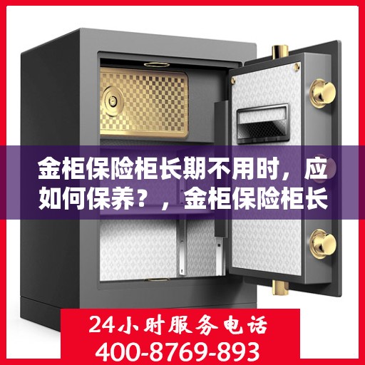金柜保险柜长期不用时，应如何保养？，金柜保险柜长期闲置时的保养之道