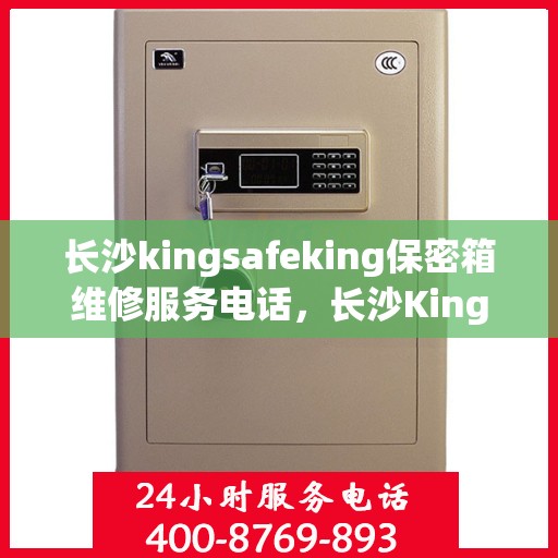 长沙kingsafeking保密箱维修服务电话，长沙Kingsafeking保密箱专业维修服务热线