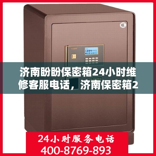 济南盼盼保密箱24小时维修客服电话，济南保密箱24小时维修热线，专业快速响应您的维修需求！