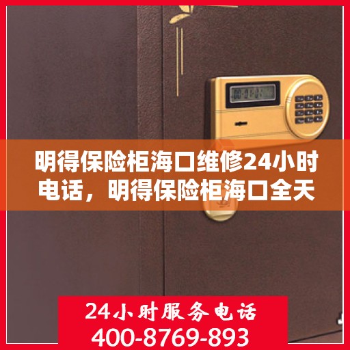 明得保险柜海口维修24小时电话，明得保险柜海口全天候维修服务热线