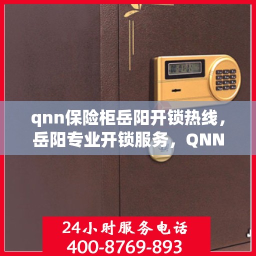 qnn保险柜岳阳开锁热线，岳阳专业开锁服务，QNN保险柜开锁热线