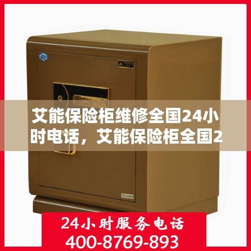 艾能保险柜维修全国24小时电话，艾能保险柜全国24小时维修热线专业服务