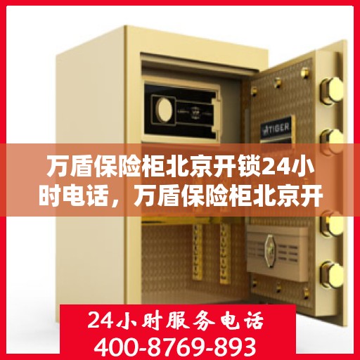 万盾保险柜北京开锁24小时电话，万盾保险柜北京开锁服务全天候热线