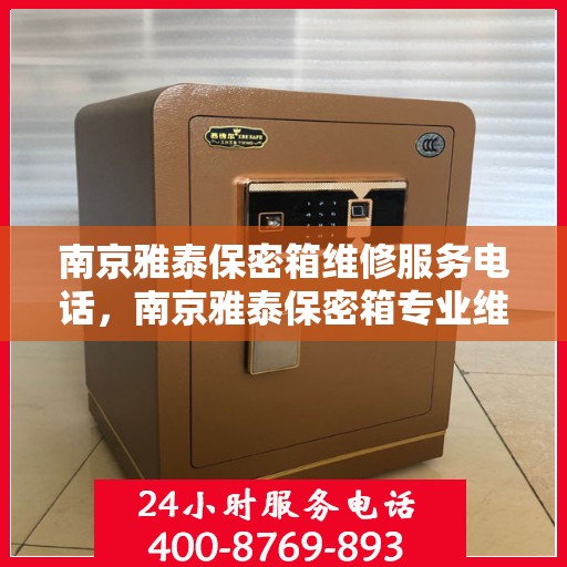 南京雅泰保密箱维修服务电话，南京雅泰保密箱专业维修服务热线