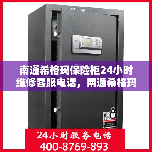 南通希格玛保险柜24小时维修客服电话，南通希格玛保险柜全天候专业维修服务热线