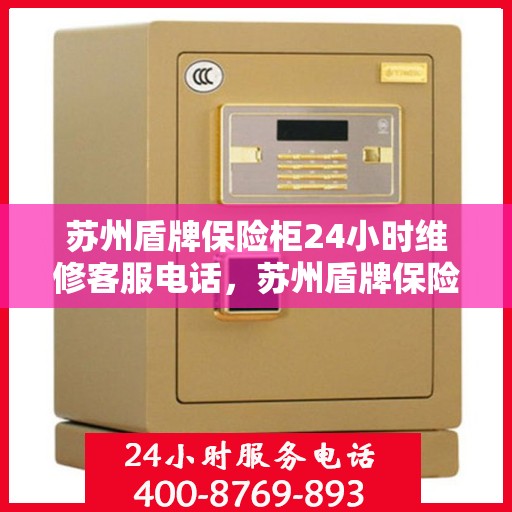 苏州盾牌保险柜24小时维修客服电话，苏州盾牌保险柜全天候专业维修服务热线