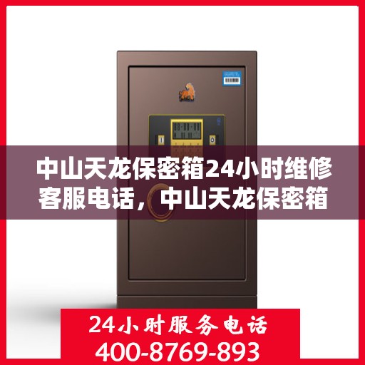 中山天龙保密箱24小时维修客服电话，中山天龙保密箱全天候专业维修服务热线