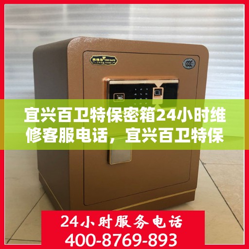 宜兴百卫特保密箱24小时维修客服电话，宜兴百卫特保密箱全天候专业维修服务热线电话