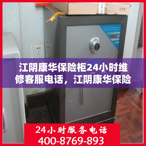 江阴康华保险柜24小时维修客服电话，江阴康华保险柜全天候专业维修服务热线电话