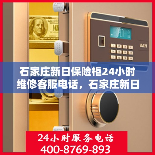 石家庄新日保险柜24小时维修客服电话，石家庄新日保险柜全天候维修服务热线