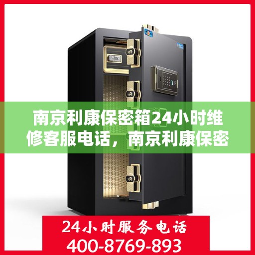 南京利康保密箱24小时维修客服电话，南京利康保密箱全天候专业维修服务热线