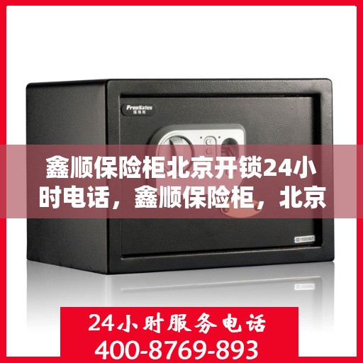 鑫顺保险柜北京开锁24小时电话，鑫顺保险柜，北京全天候开锁服务热线