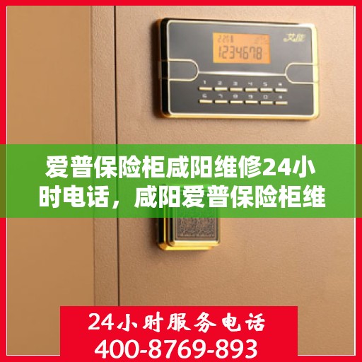 爱普保险柜咸阳维修24小时电话，咸阳爱普保险柜维修热线全天候服务，专业快速响应