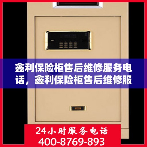 鑫利保险柜售后维修服务电话，鑫利保险柜售后维修服务热线及电话详解