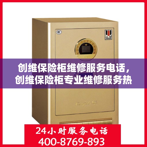 创维保险柜维修服务电话，创维保险柜专业维修服务热线