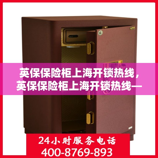 英保保险柜上海开锁热线，英保保险柜上海开锁热线——专业解锁服务，安全无忧保障