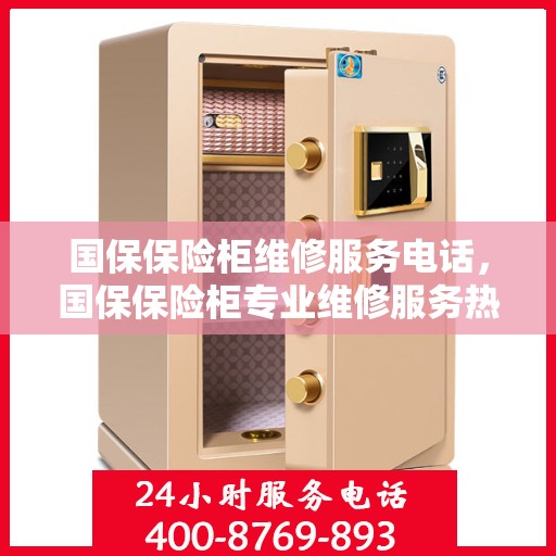 国保保险柜维修服务电话，国保保险柜专业维修服务热线