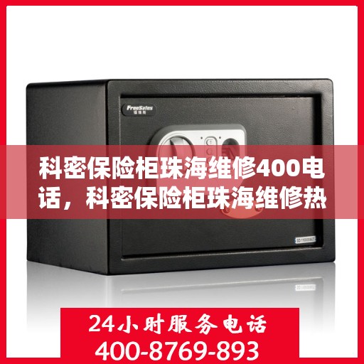 科密保险柜珠海维修400电话，科密保险柜珠海维修热线400电话服务指南