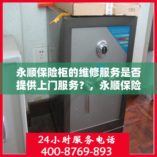 永顺保险柜的维修服务是否提供上门服务？，永顺保险柜维修服务，专业上门维修保障，解决您的维修烦恼！