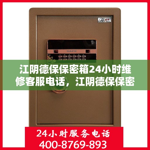 江阴德保保密箱24小时维修客服电话，江阴德保保密箱全天候专业维修服务热线